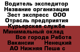 Водитель-экспедитор › Название организации ­ Зест-экспресс, ООО › Отрасль предприятия ­ Курьерская служба › Минимальный оклад ­ 50 000 - Все города Работа » Вакансии   . Ненецкий АО,Нижняя Пеша с.